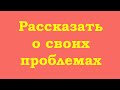 Почему хочется рассказывать о своих проблемах