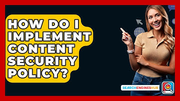 How Do I Implement Content Security Policy? - SearchEnginesHub.com