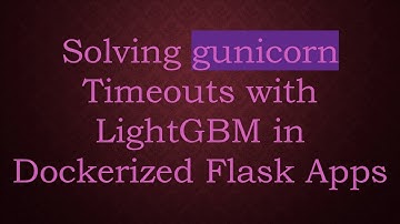 Solving gunicorn Timeouts with LightGBM in Dockerized Flask Apps