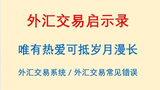 外汇交易启示录，唯有热爱可抵岁月漫长！外汇交易系统 / 外汇交易常见错误有哪些？Forex Trading