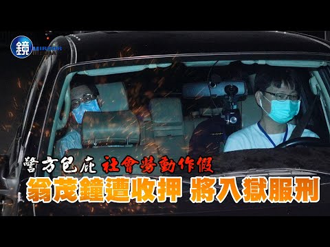 警方包庇社會勞動作假 翁茂鍾遭收押將入獄服刑｜【鏡週刊 封面故事】