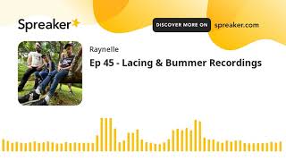Ep 45 - Lacing & Bummer Recordings