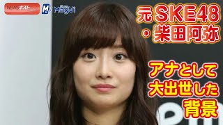 元 SKE48 ・ 柴田阿弥　アナ として 大出世 した 背景