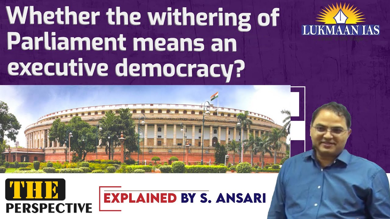 Whether the withering of Parliament means an executive democracy? | By S. Ansari | Lukmaan IAS