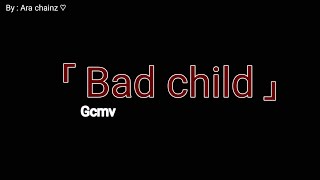 BAD CHILD Gcmv