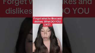 FORGET WHAT HE LIKES AND DISLIKES, WHAT DO YOU LIKE? #relationships #datingadvice