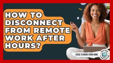 How To Disconnect From Remote Work After Hours? - Guide To Work From Home