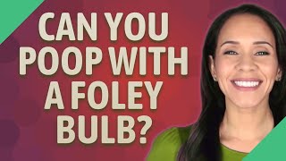 Can you poop with a Foley bulb?