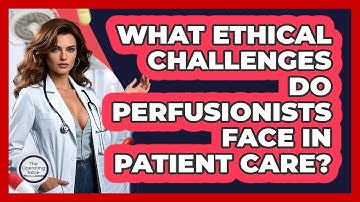 What Ethical Challenges Do Perfusionists Face In Patient Care? - The Operating Table