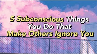 5 Subconscious Things You Do That Make Others Ignore You