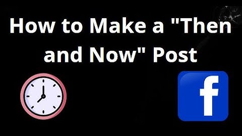 How to Make a "Then and Now" Post on Facebook — Complete Guide