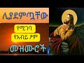 ሊያደምጧቸው የሚገባ የአብይ ፆም መዝሙሮች Liyademtuachew Yemigeba Ye Abiy Tsom Mezmuroch ሊያደምጧቸው የሚገባ የአብይ ፆም መዝሙሮች Liyademtuachew Yemigeba Ye Abiy Tsom Mezmuroch