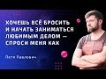 Хочешь всё бросить и начать заниматься любимым делом — спроси меня как. Петя Павлович