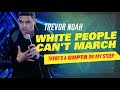 White people cant march  trevor noah  theres a gupta on my stoep