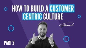 How to build a customer centric culture PART 2