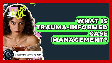 What Is Trauma-Informed Case Management? - Schizophrenia Support Network