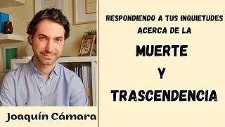 Respondiendo a tus inquietudes acerca de la muerte y trascendencia| Joaquín Cámara