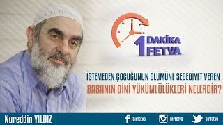 İstemeden çocuğunun ölümüne sebebiyet veren babanın dini yükümlülükleri nelerdir?