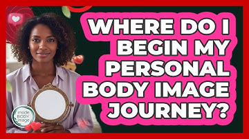 Where Do I Begin My Personal Body Image Journey?