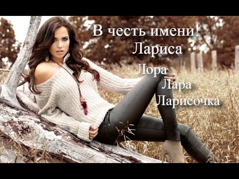 В честь имени! Лариса, Ларочка, Лора, Лара, Ларисочка… Стихи.