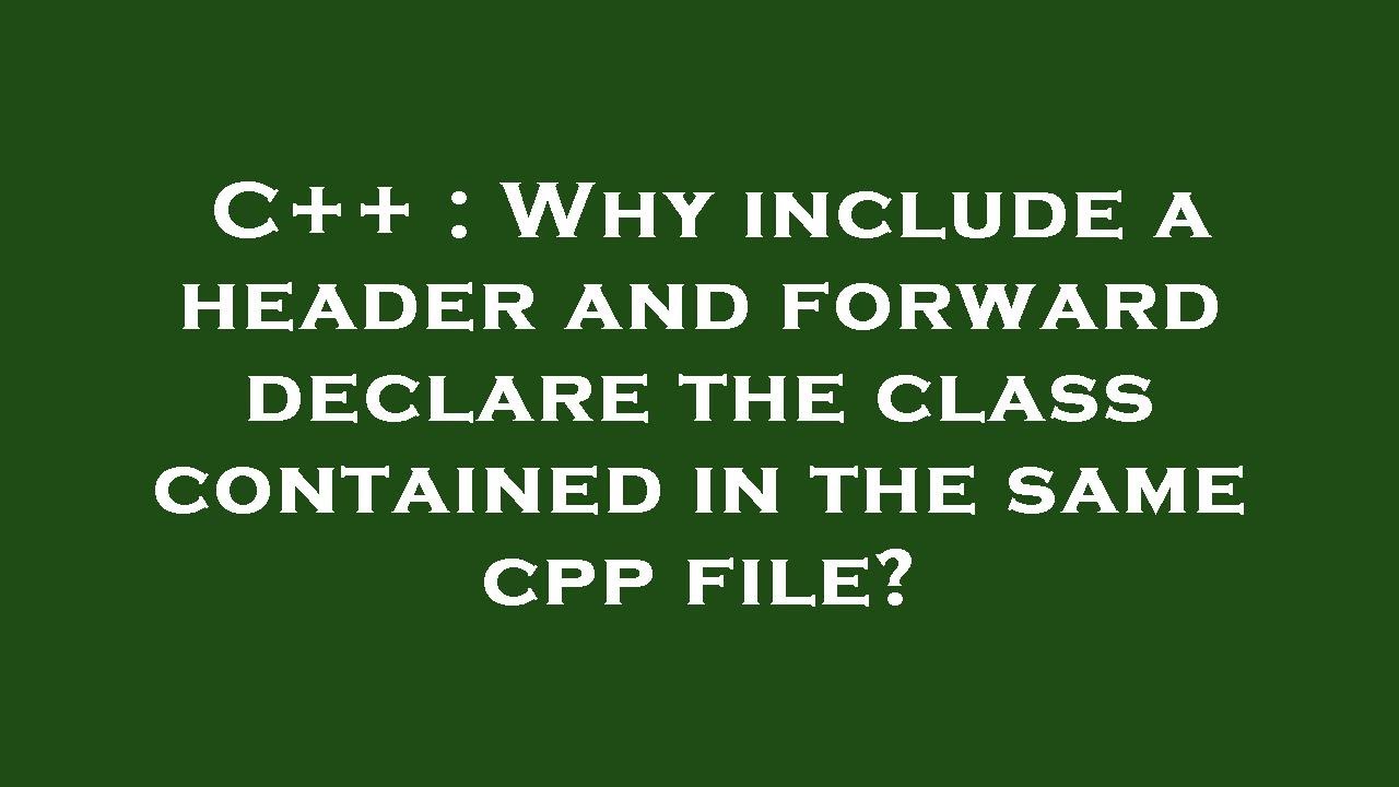 C++ : Why include a header and forward declare the class contained in ...