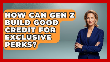 How Can Gen Z Build Good Credit For Exclusive Perks? - Gen Z Unfiltered
