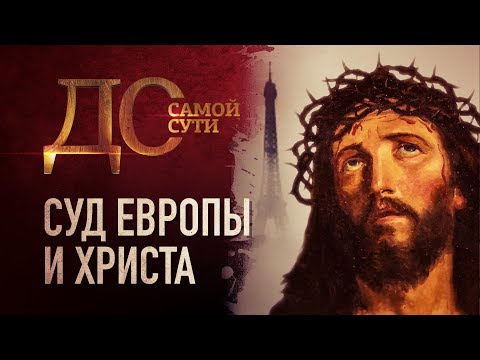 ДО САМОЙ СУТИ. СУД ЕВРОПЫ И ХРИСТА