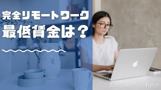 完全リモートワーク、最低賃金は？　社会保険労務士が解説します