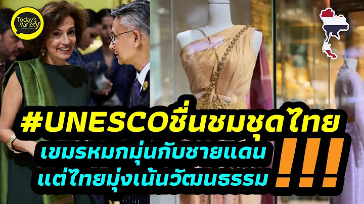 EP.866 UNESCO ชื่นชอบและชื่นชมนิทรรศกาลชุดไทยที่ไทยจัดไว้ให้เรียนรู้ ซึ่งทรงคุณค่าและได้ความรู้