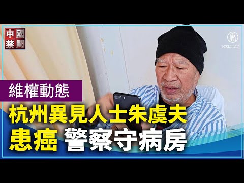 杭州異見人士朱虞夫患癌 警察守病房;拆遷十年不能安居 秦皇島村民連日抗議；張家口建築工人聚集市政府門口討薪；中共四大國有銀行近百下崗職工 北京抗議【 #維權動態 】11月17日｜ #中國禁聞