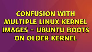 Ubuntu: Confusion with multiple linux kernel images - Ubuntu boots on older kernel