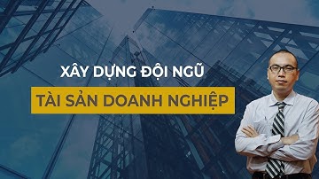 Tài Sản Doanh Nghiệp Là Gì? 6 Bước Xây Dựng Đội Ngũ Vững Mạnh | Xây Dựng Đội Ngũ - Trần Việt Quân