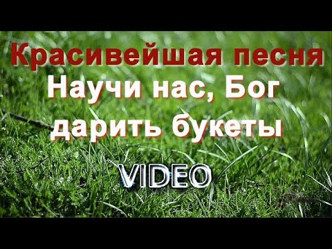 Научи Нас Бог Дарить Букеты Состоящие Из Мудрых Добрых Слов-Христианская Песня