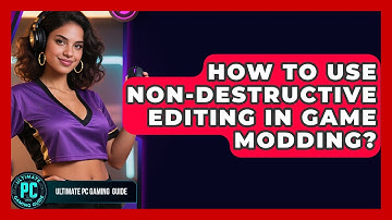 How To Use Non-Destructive Editing In Game Modding? - Ultimate PC Gaming Guide
