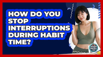How Do You Stop Interruptions During Habit Time?