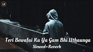 Teri bewafai ka ye gam bhi uthaunga (slowed reverb) Teri bewafai ka ye gam bhi uthaunga lofi mix
