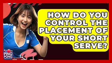 How Do You Control The Placement Of Your Short Serve? - Ping Pong Prodigy