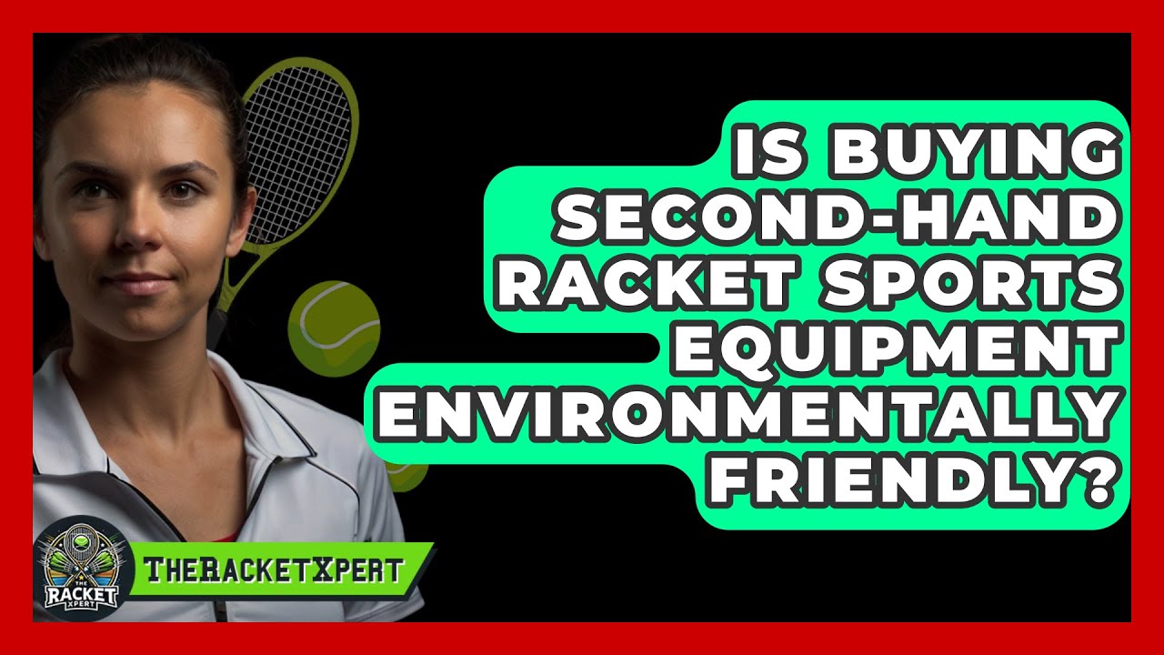 Is Buying Second-hand Racket Sports Equipment Environmentally Friendly? - The Racket Xpert