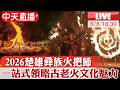 【中天直播#LIVE】2026楚雄彝族火把節 一站式領略古老火文化魅力 20260806 @全球大視野Global_Vision