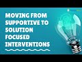 Moving from Supportive to Solution Focused Brief Therapy Interventions