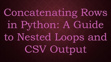 Concatenating Rows in Python: A Guide to Nested Loops and CSV Output