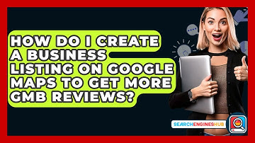 How Do I Create A Business Listing On Google Maps To Get More GMB Reviews? - SearchEnginesHub.com