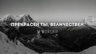 [M.Worship] Прекрасен Ты, Величествен | Lyrics