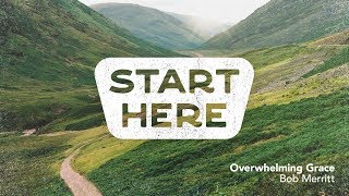 Overwhelming Grace  // Start Here // Bob Merritt