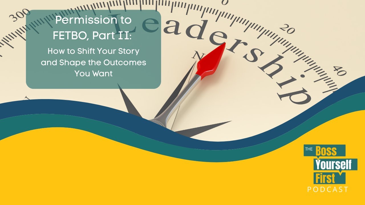 Permission to FETBO, Part Two: How to Shift Your Story and Shape the Outcomes You Want