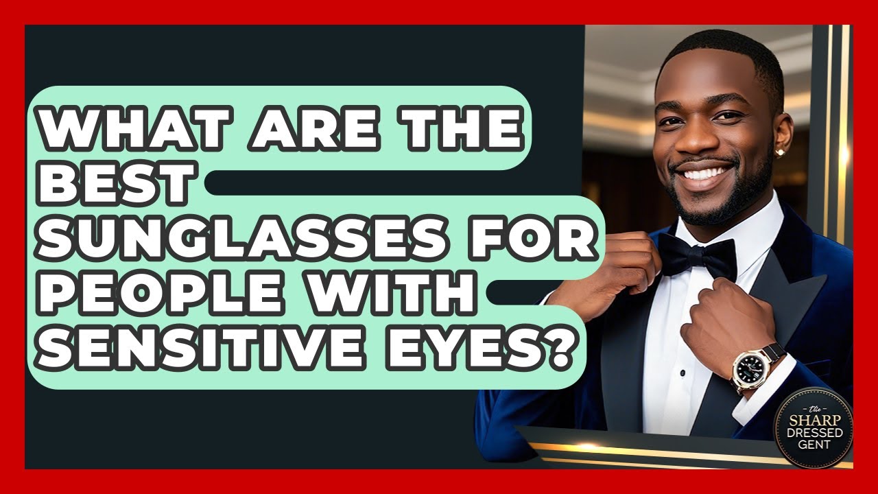 What Are The Best Sunglasses For People With Sensitive Eyes? - The Sharp Dressed Gent
