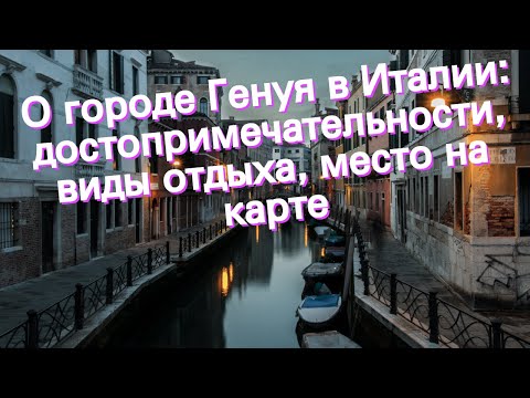 О городе Генуя в Италии: достопримечательности, виды отдыха, место на карте