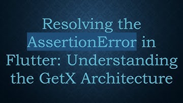 Resolving the AssertionError in Flutter: Understanding the GetX Architecture