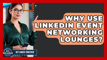 Why Use LinkedIn Event Networking Lounges? - Get Linked Together