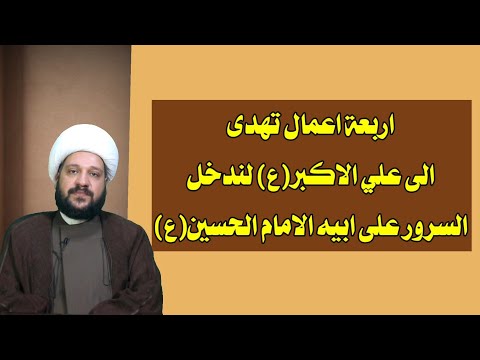 اربعة اعمال تهدى الى علي الاكبر ع لندخل السرور على ابيه الامام الحسين ع الشيخ احمد الهمامي
